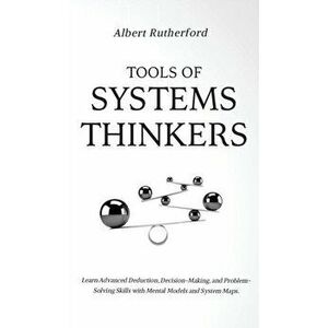 Tools of Systems Thinkers: Learn Advanced Deduction, Decision-Making, and Problem-Solving Skills with Mental Models and System Maps. - Albert Rutherfo imagine