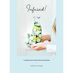 Infused!: 70 Thirst-Quenching Healthy Drinks, Hardcover - Angèle Ferreux-Maeght imagine