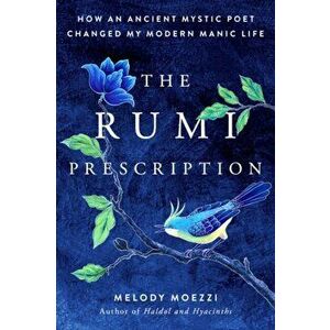 The Rumi Prescription: How an Ancient Mystic Poet Changed My Modern Manic Life, Paperback - Melody Moezzi imagine