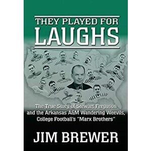 They Played for Laughs: The True Story of Stewart Ferguson and the Arkansas A&M Wandering Weevils, College Football's "Marx Brothers" - Jim Brewer imagine