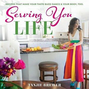 Serving You Life: Recipes That Make Your Tastebuds Dance, and Your Body, Too., Paperback - Tanjie Brewer imagine