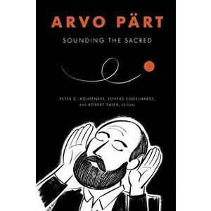 Arvo Pärt: Sounding the Sacred, Paperback - Peter C. Bouteneff imagine