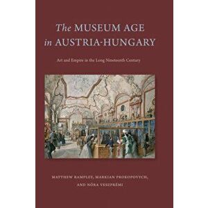 The Museum Age in Austria-Hungary, Hardcover - Matthew Rampley imagine