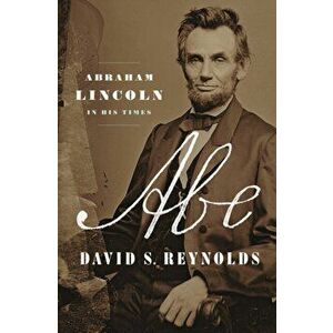 Abe: Abraham Lincoln in His Times, Hardcover - David S. Reynolds imagine
