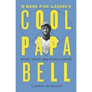 The Bona Fide Legend of Cool Papa Bell: Speed, Grace, and the Negro Leagues, Hardcover - Lonnie Wheeler imagine