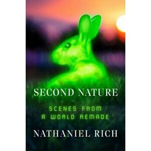 Second Nature: Scenes from a World Remade, Hardcover - Nathaniel Rich imagine