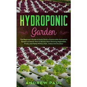 Hydroponic Garden: The Beginner's Guide to Easily Build a Sustainable Hydroponic System at Home. How to Quickly Start Growing Vegetables, - Andrew Pau imagine