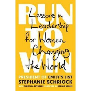 Run to Win: Lessons in Leadership for Women Changing the World, Hardcover - Stephanie Schriock imagine