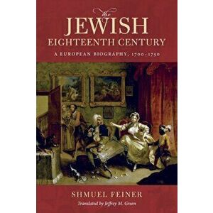 The Jewish Eighteenth Century: A European Biography, 1700-1750, Paperback - Shmuel Feiner imagine