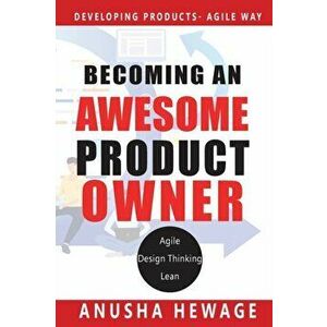 Becoming an Awesome Product Owner: Developing Products in the Agile Way, Paperback - Anusha Hewage imagine
