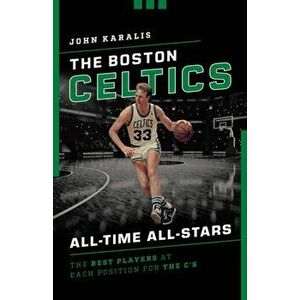 The Boston Celtics All-Time All-Stars: The Best Players at Each Position for the C's, Paperback - John Karalis imagine