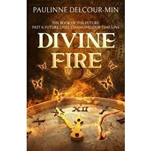 Divine Fire: The Book of the Future: Past & Future Lives Changing Our Time Line, Paperback - Paulinne Delcour-Min imagine