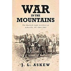 War In The Mountains: The Macbeth Light Artillery at Asheville, NC 1864-1865, Paperback - J. L. Askew imagine