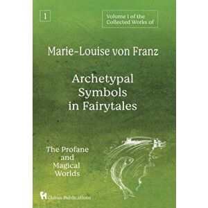 Volume 1 of the Collected Works of Marie-Louise von Franz: Archetypal Symbols in Fairytales: The Profane and Magical Worlds - Marie-Louise Von Franz imagine