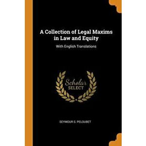 A Collection of Legal Maxims in Law and Equity: With English Translations, Paperback - Seymour S. Peloubet imagine
