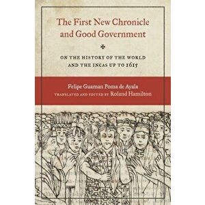 First New Chronicle and Good Government: On the History of the World and the Incas up to 1615, Paperback - Felipe Guaman Poma De Ayala imagine