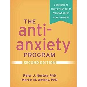 The Anti-Anxiety Program, Second Edition: A Workbook of Proven Strategies to Overcome Worry, Panic, and Phobias - Peter J. Norton imagine