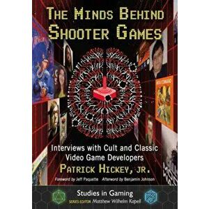 The Minds Behind Shooter Games: Interviews with Cult and Classic Video Game Developers, Paperback - Patrick Hickey imagine