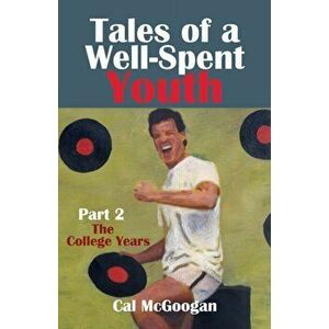 Tales of a Well-Spent Youth Part 2: The College Years, Paperback - Cal McGoogan imagine