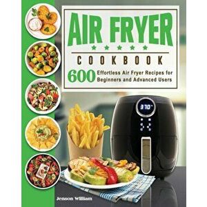 Air Fryer Cookbook: Air Fryer Recipes for Beginners and Advanced Users, Paperback - Jenson E. Williams imagine