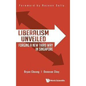 Liberalism Unveiled: Forging a New Third Way in Singapore, Hardcover - Bryan Yi Da Cheang imagine