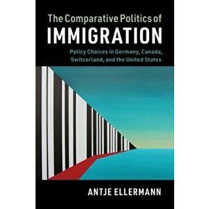The Comparative Politics of Immigration, Paperback - Antje Ellermann imagine