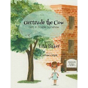 Gertrude the Cow Gets In Trouble Somehow, Hardcover - Lisa Baker imagine