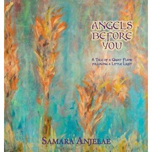 Angels Before You: A Tale of a Great Flame following a Little Light, Hardcover - Samara Anjelae imagine