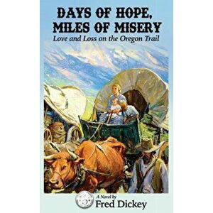 Days of Hope, Miles of Misery: Love and Loss on the Oregon Trail, Hardcover - Fred Dickey imagine