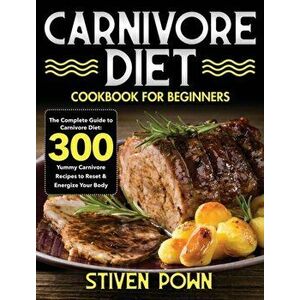 Carnivore Diet Cookbook for Beginners: The Complete Guide to Carnivore Diet: 300 Yummy Carnivore Recipes to Reset & Energize Your Body - Stiven Pown imagine
