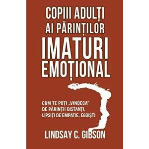 Copiii adulti ai parintilor imaturi emotional. Cum te poti vindeca de parintii distanti, lipsiti de empatie, egoisti - Lindsay C. Gibson imagine