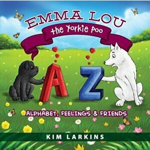 Emma Lou the Yorkie Poo: Alphabet, Feelings and Friends, Paperback - Kim Larkins imagine