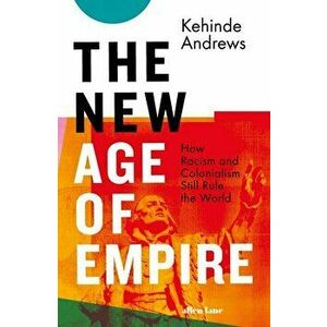 The New Age of Empire. How Racism and Colonialism Still Rule the World - Kehinde Andrews imagine