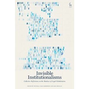 Invisible Institutionalisms: Collective Reflections on the Shadows of Legal Globalisation, Hardcover - Swethaa S. Ballakrishnen imagine