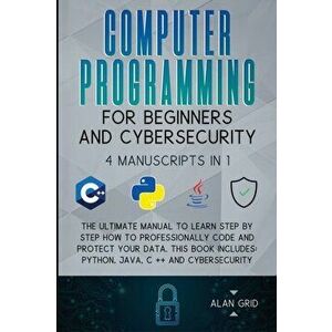 Computer Programming for Beginners and Cybersecurity: 4 MANUSCRIPTS IN 1: The Ultimate Manual to Learn step by step How to Professionally Code and Pro imagine