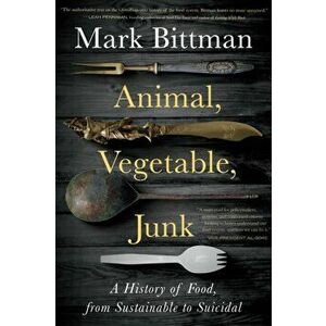 Animal, Vegetable, Junk: A History of Food, from Sustainable to Suicidal, Hardcover - Mark Bittman imagine