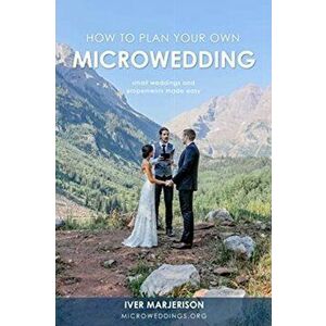 How To Plan Your Own MicroWedding: Small Weddings & Elopements Made Easy, Paperback - Iver Jon Marjerison imagine