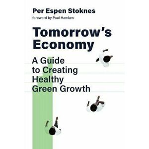 Tomorrow's Economy: A Guide to Creating Healthy Green Growth, Hardcover - Per Espen Stoknes imagine