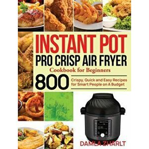 Instant Pot Pro Crisp Air Fryer Cookbook for Beginners: 800 Crispy, Quick and Easy Recipes for Smart People on A Budget - Damla Zharlt imagine