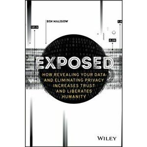 Exposed: How Revealing Your Data and Eliminating Privacy Increases Trust and Liberates Humanity, Paperback - Ben Malisow imagine