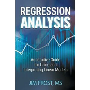 Regression Analysis: An Intuitive Guide for Using and Interpreting Linear Models, Paperback - Jim Frost imagine