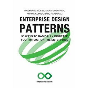Enterprise Design Patterns: 35 Ways to Radically Increase Your Impact on the Enterprise, Paperback - Wolfgang Goebl imagine