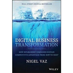 Digital Business Transformation: How Established Companies Sustain Competitive Advantage from Now to Next, Hardcover - Nigel Vaz imagine