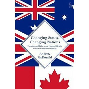 Changing States, Changing Nations: Constitutional Reform and National Identity in the Late Twentieth Century, Hardcover - Andrew McDonald imagine