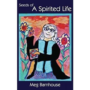 Seeds of A Spirited Life, Paperback - Meg Barnhouse imagine