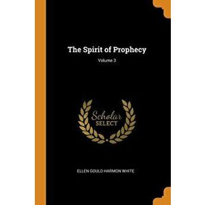 The Spirit of Prophecy; Volume 3, Paperback - Ellen Gould Harmon White imagine