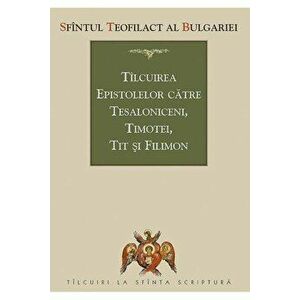 Tilcuirea Epistolelor catre Tesaloniceni, Timotei, Tit si Filimon - Teofilact Al Bulgariei imagine