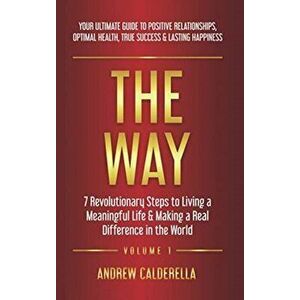The Way: 7 Revolutionary Steps to Living a Meaningful Life & Making a Real Difference in the World. Your Ultimate Guide to Posi - Andrew Calderella imagine