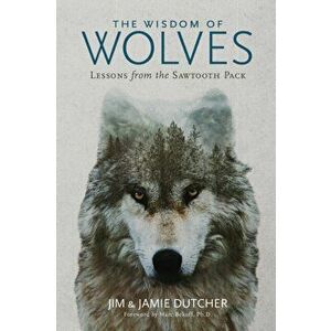 The Wisdom of Wolves: Lessons from the Sawtooth Pack, Paperback - Jim Dutcher imagine