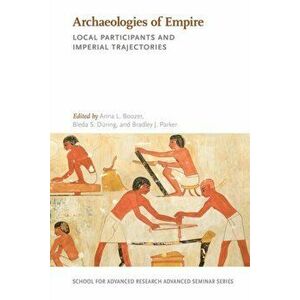 Archaeologies of Empire: Local Participants and Imperial Trajectories, Paperback - Anna L. Boozer imagine